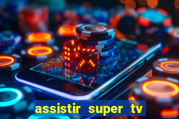 assistir super tv ao vivo